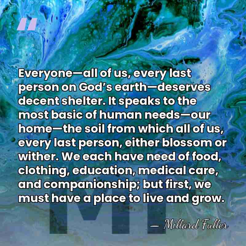 Everyone—all of us, every last person on God’s earth—deserves decent shelter. It speaks&hellip; - Millard Fuller