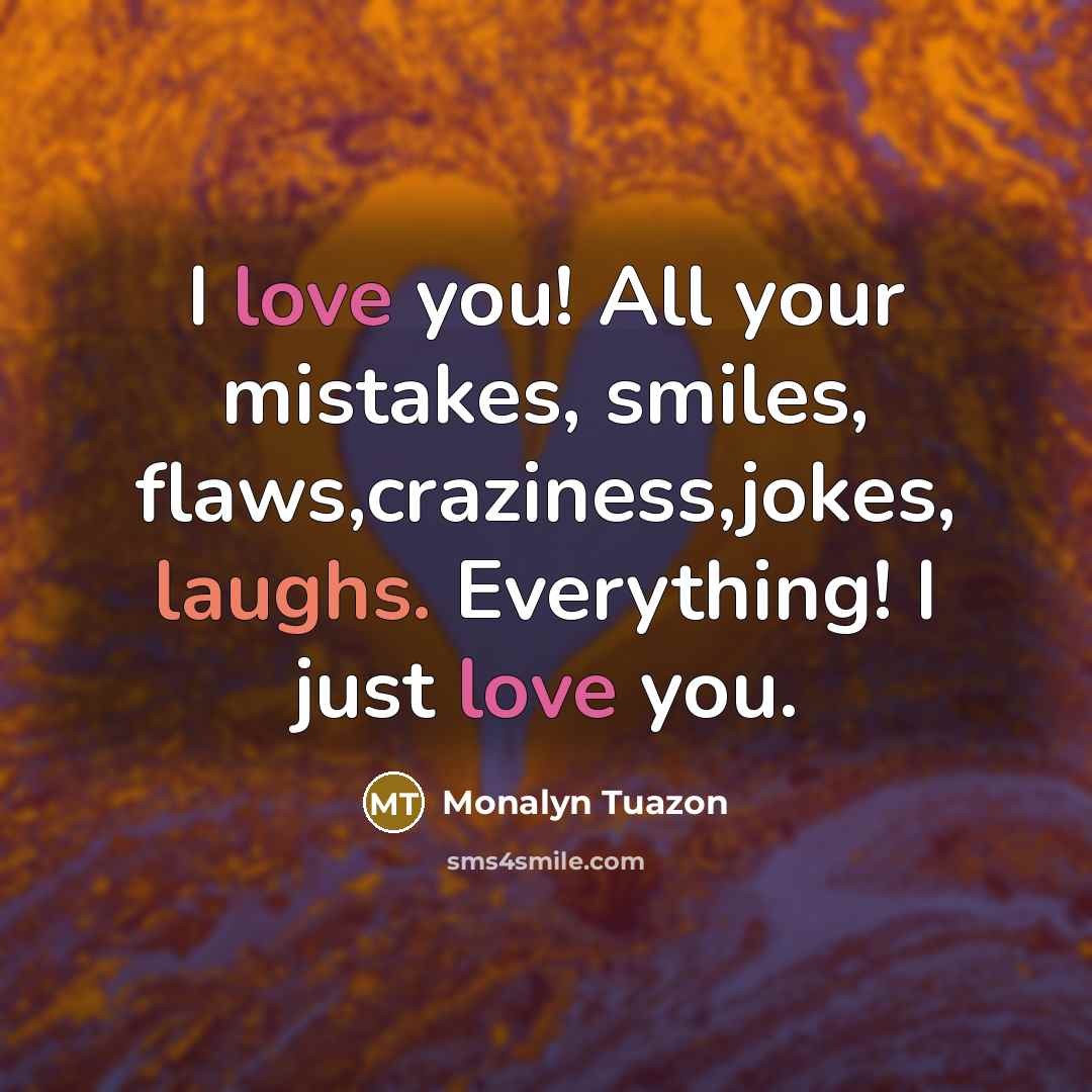 “I love you! All your mistakes, smiles, flaws,craziness,jokes, laughs. Everything! I just love you.” quote by Monalyn Tuazon