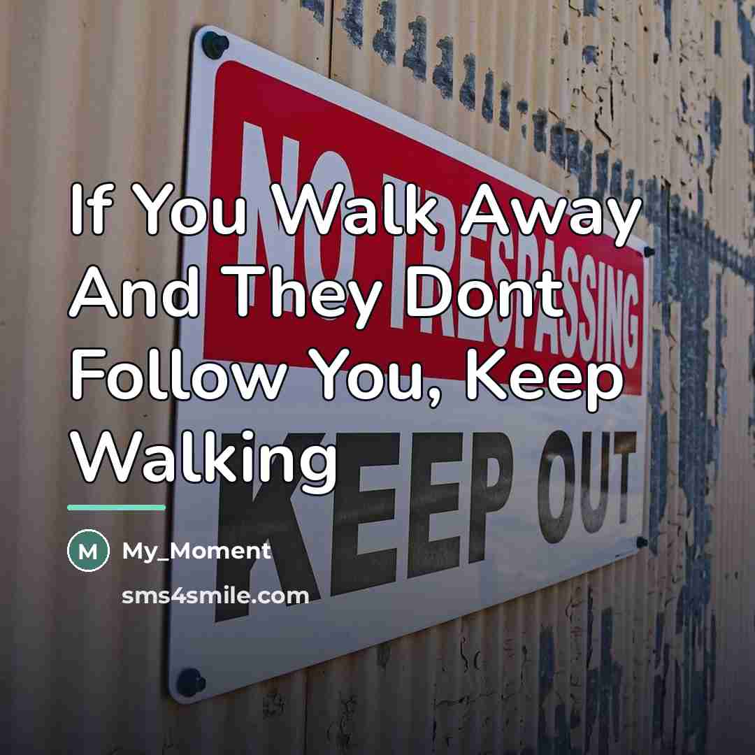 “If You Walk Away And They Dont Follow You, Keep…” quote by My_Moment