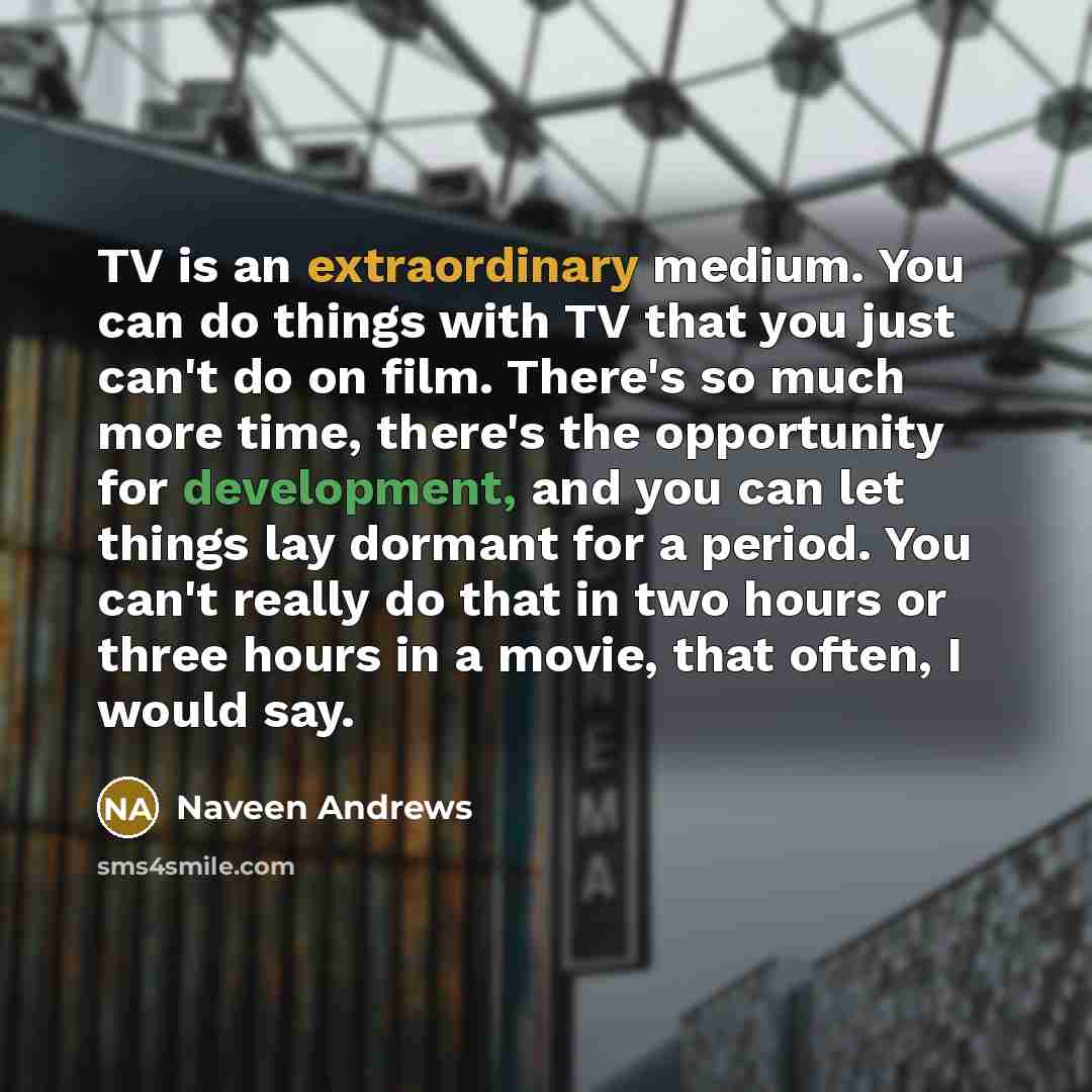 “TV is an extraordinary medium. You can do things with…” quote by Naveen Andrews