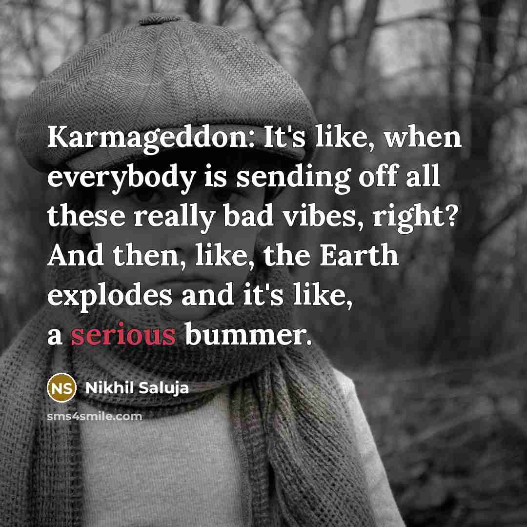 “Karmageddon: It's like, when everybody is sending off all these really bad vibes, right? And then, like, the Earth explodes and it's like, a serious bummer.” quote by Nikhil Saluja