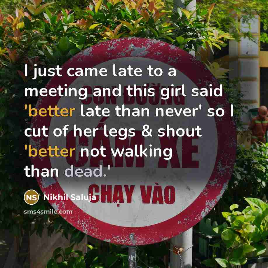 “I just came late to a meeting and this girl said 'better late than never' so I cut of her legs & shout 'better not walking than dead.'” quote by Nikhil Saluja