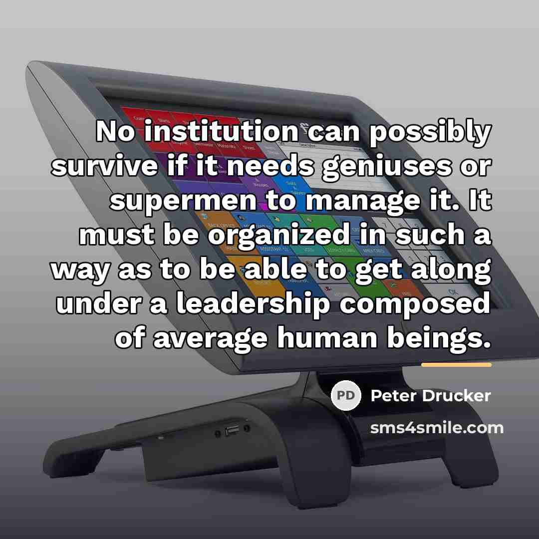 “No institution can possibly survive if it needs geniuses or…” quote by Peter Drucker