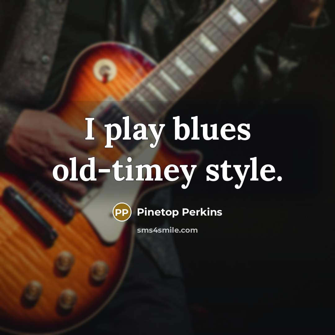 “I play blues old-timey style.…” quote by Pinetop Perkins