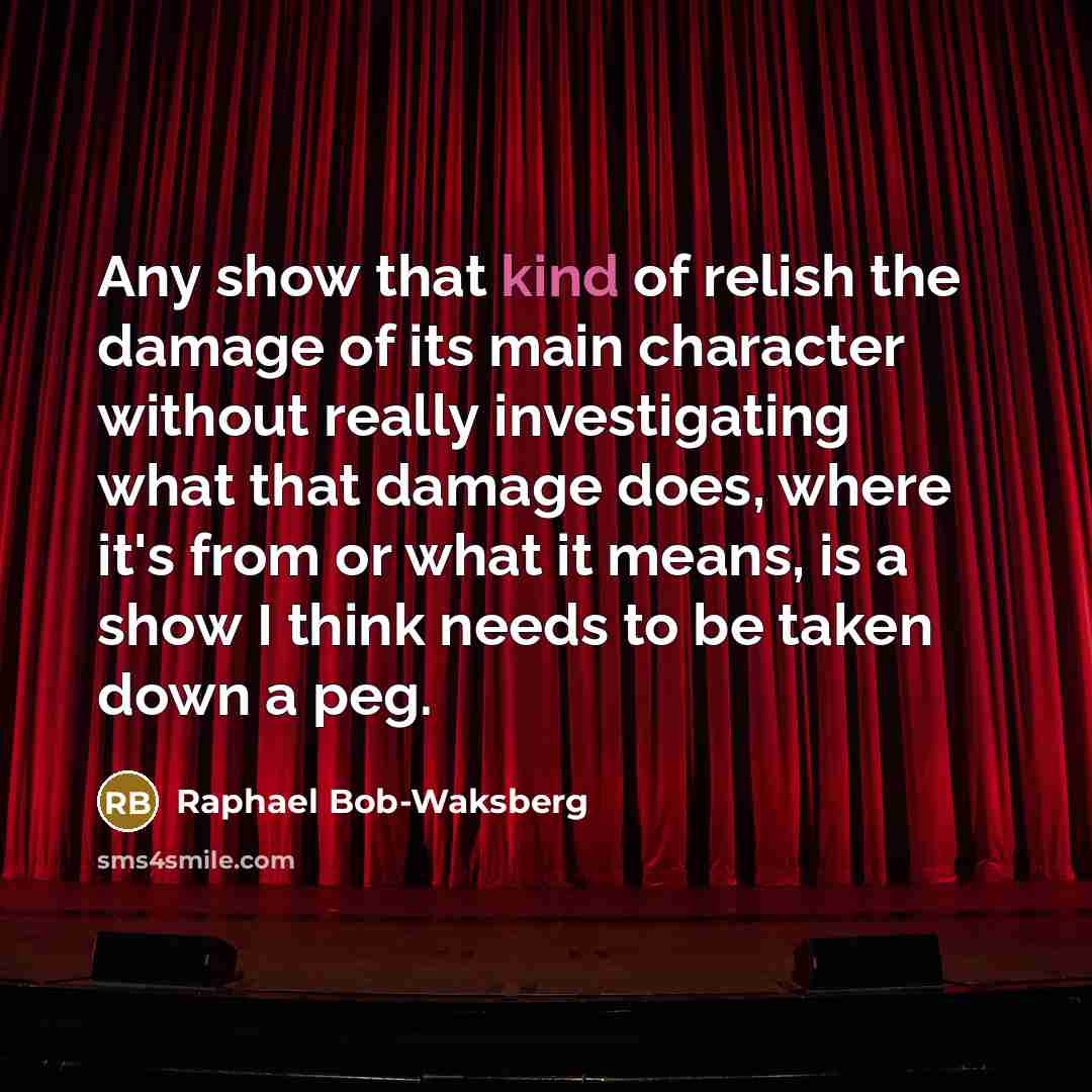 “Any show that kind of relish the damage of its…” quote by Raphael Bob-Waksberg