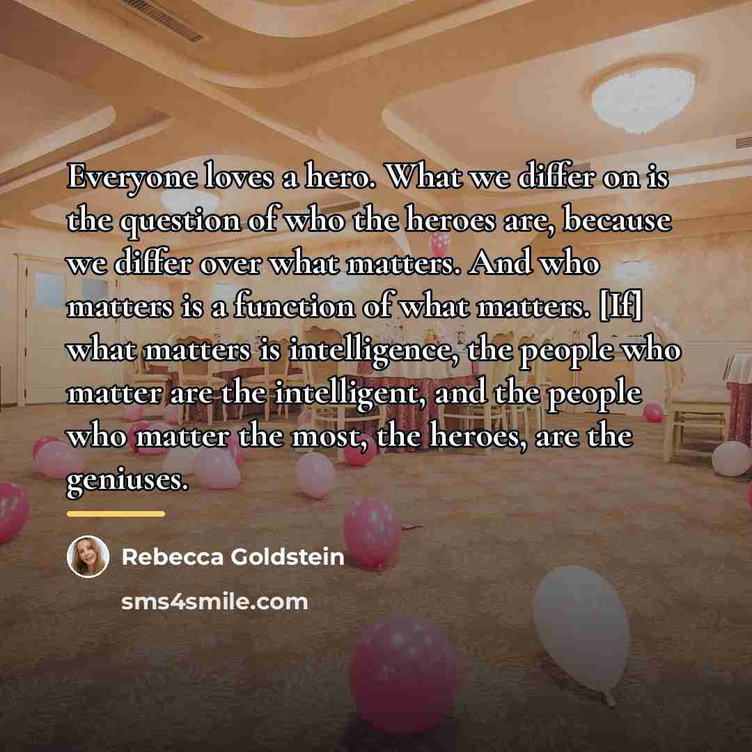 “Everyone loves a hero. What we differ on is the…” quote by Rebecca Goldstein