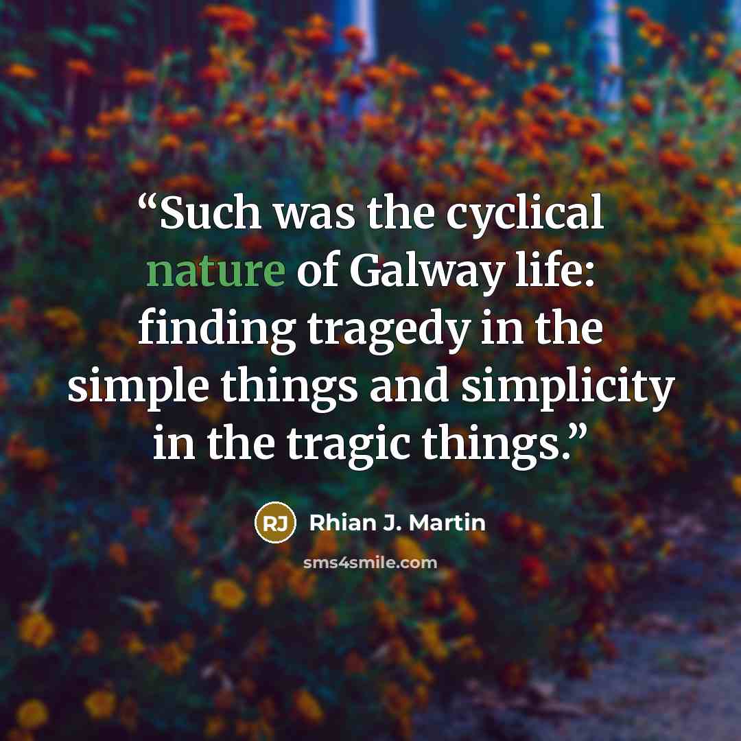 “Such was the cyclical nature of Galway life: finding tragedy in the simple things and simplicity in the tragic things.” quote by Rhian J. Martin