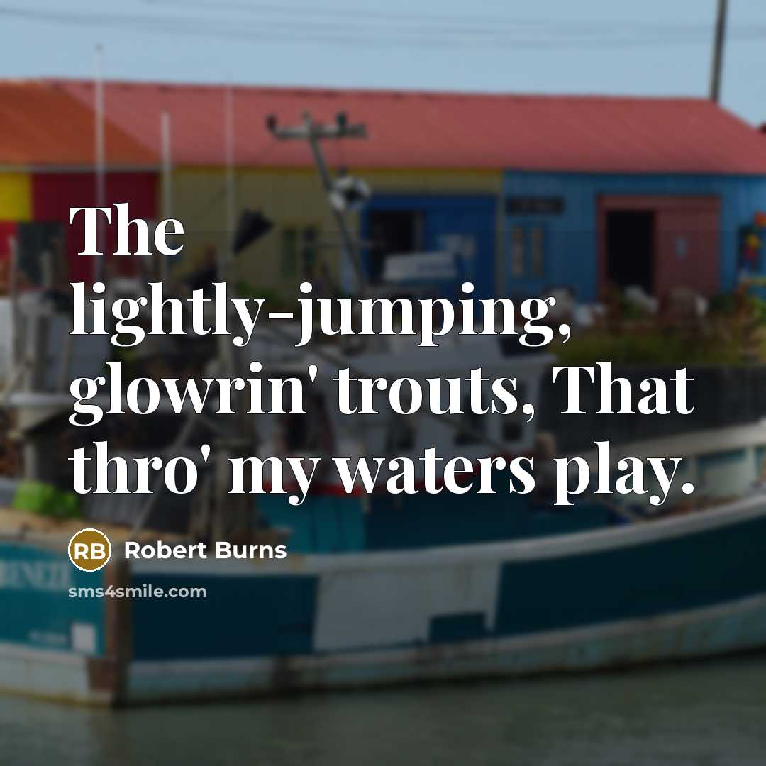 “The lightly-jumping, glowrin' trouts, That thro' my waters play.…” quote by Robert Burns