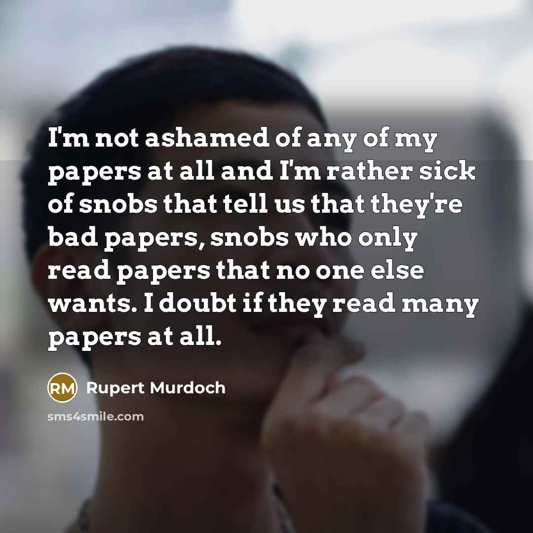 “I'm not ashamed of any of my papers at all…” quote by Rupert Murdoch