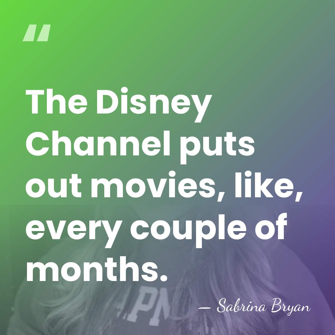 The Disney Channel puts out movies, like, every couple of months. - Sabrina Bryan