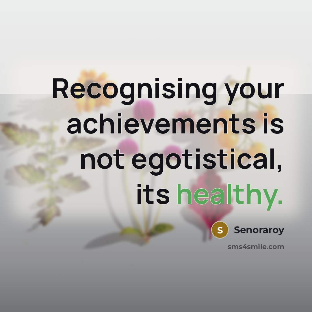 “Recognising your achievements is not egotistical, its healthy.…” quote by Senoraroy