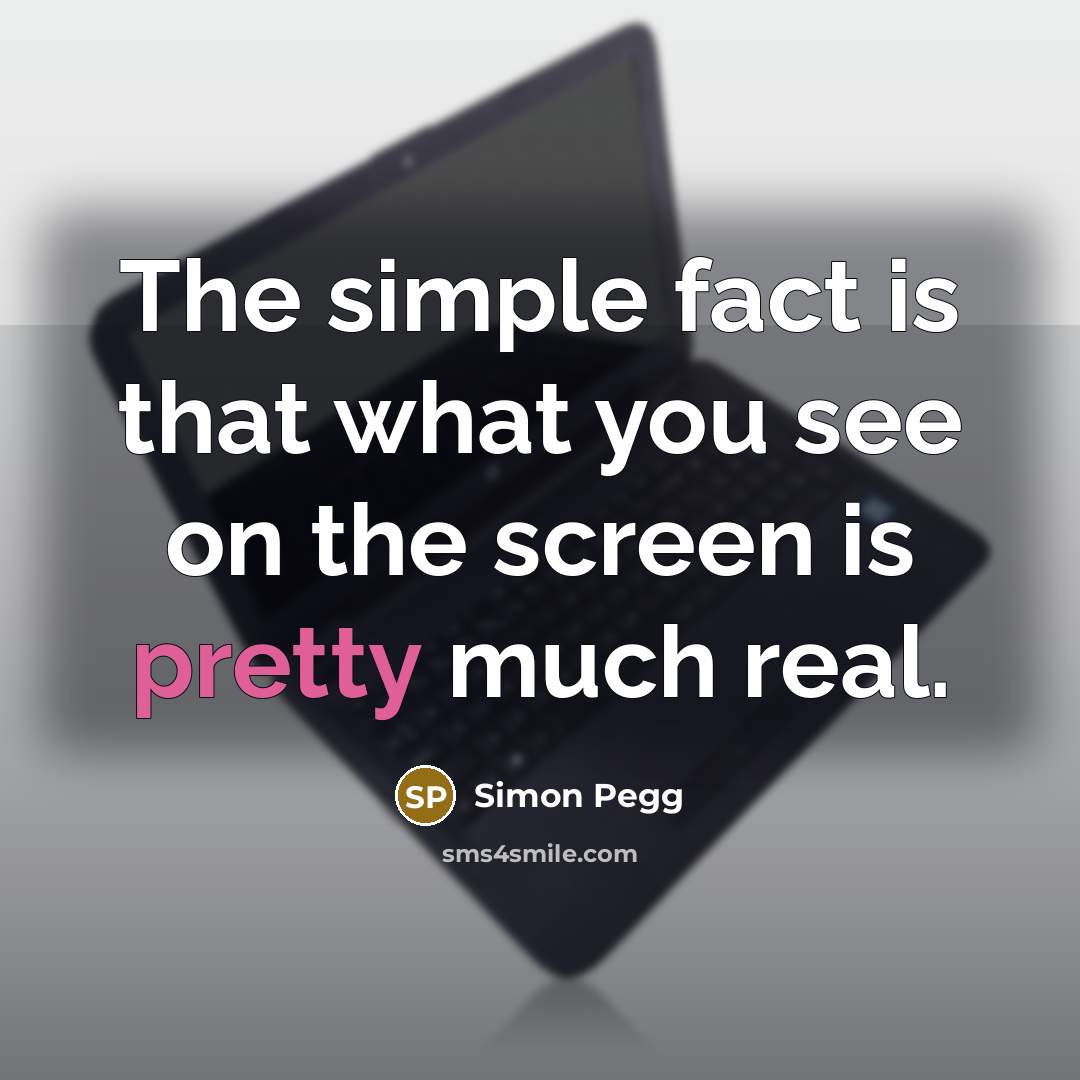 “The simple fact is that what you see on the…” quote by Simon Pegg