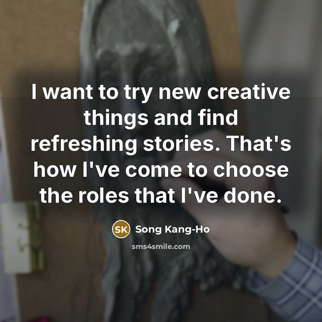 “I want to try new creative things and find refreshing…” quote by Song Kang-Ho