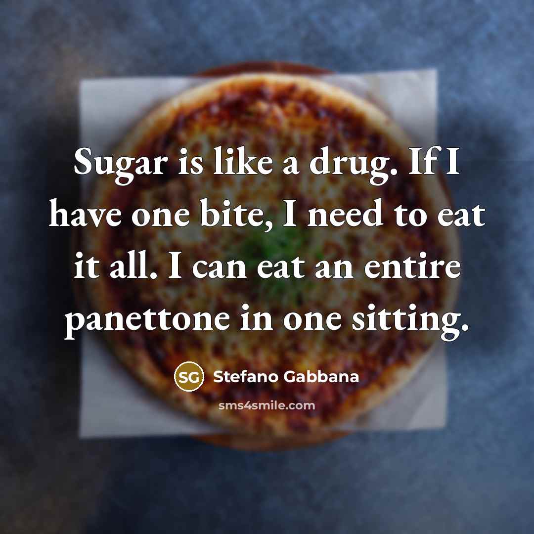 “Sugar is like a drug. If I have one bite,…” quote by Stefano Gabbana