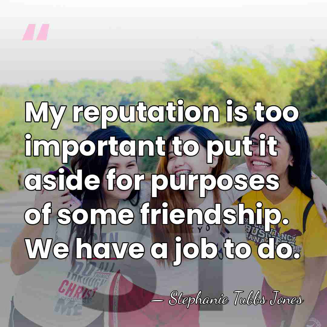My reputation is too important to put it aside for purposes of&hellip; - Stephanie Tubbs Jones