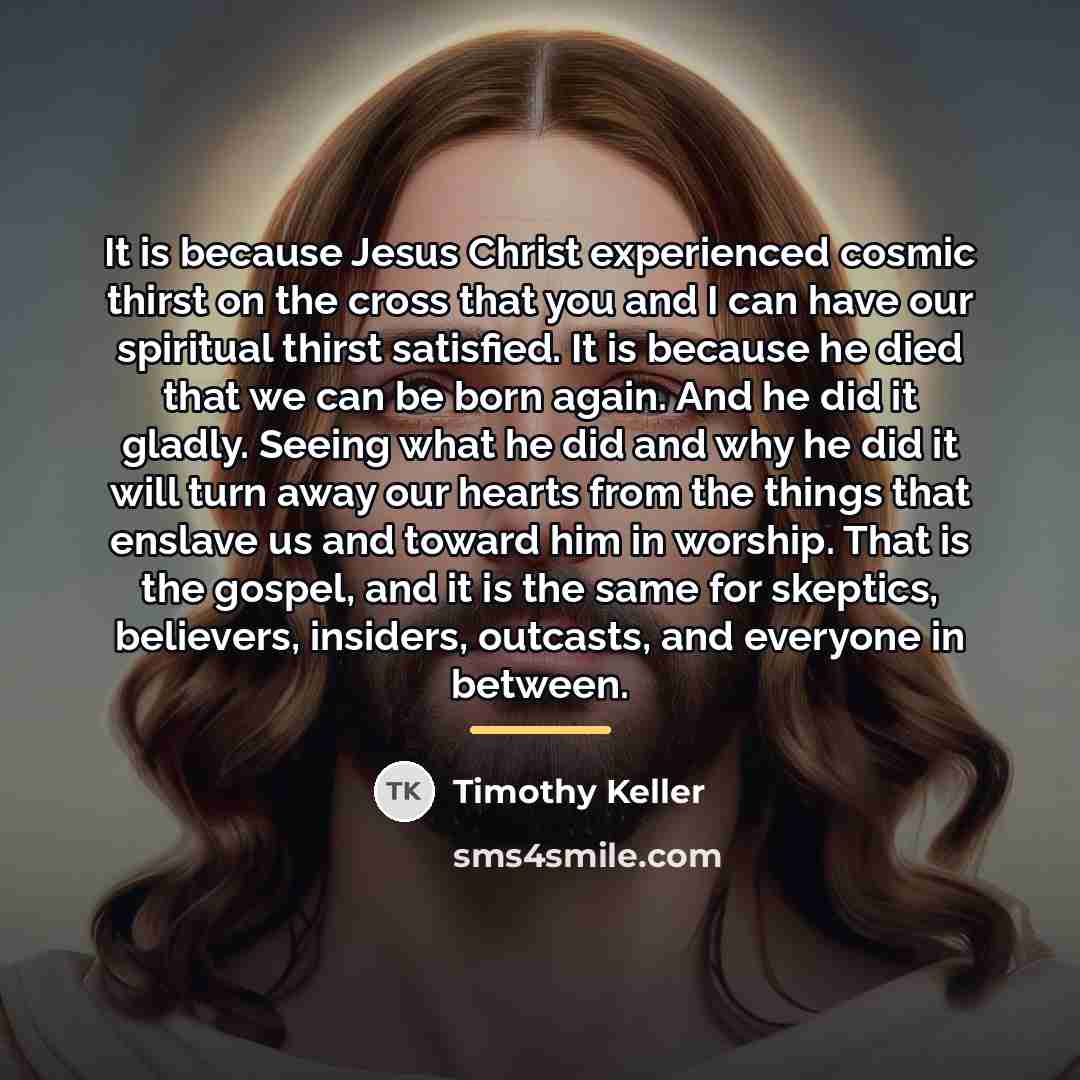 “It is because Jesus Christ experienced cosmic thirst on the…” quote by Timothy Keller