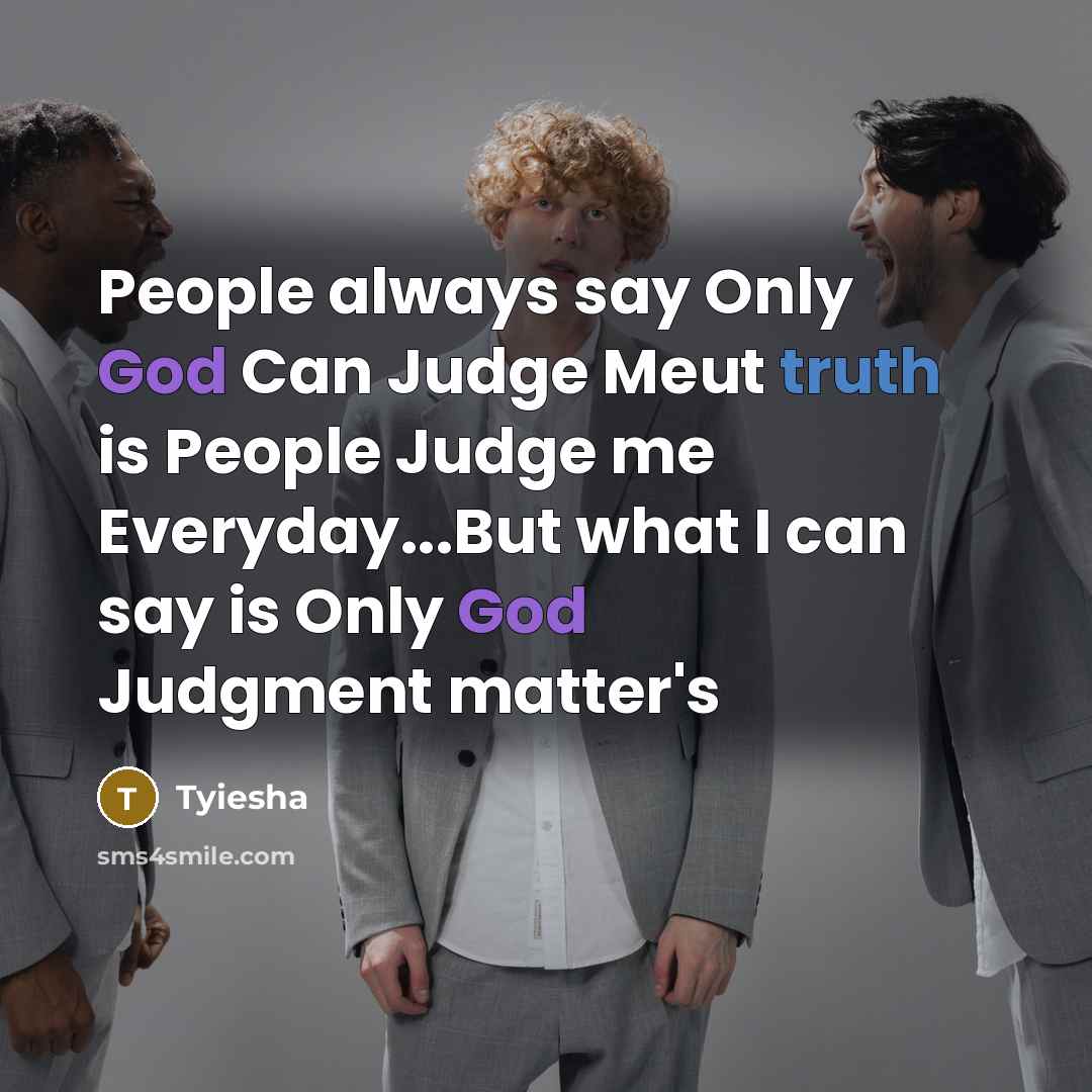 “People always say Only God Can Judge Meut truth is People Judge me Everyday...But what I can say is Only God Judgment matter's” quote by Tyiesha