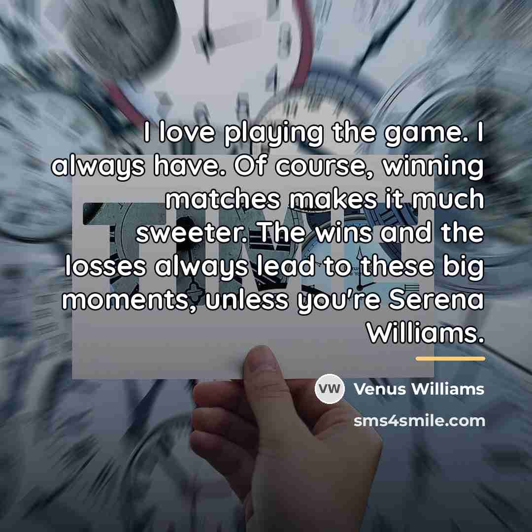 “I love playing the game. I always have. Of course,…” quote by Venus Williams