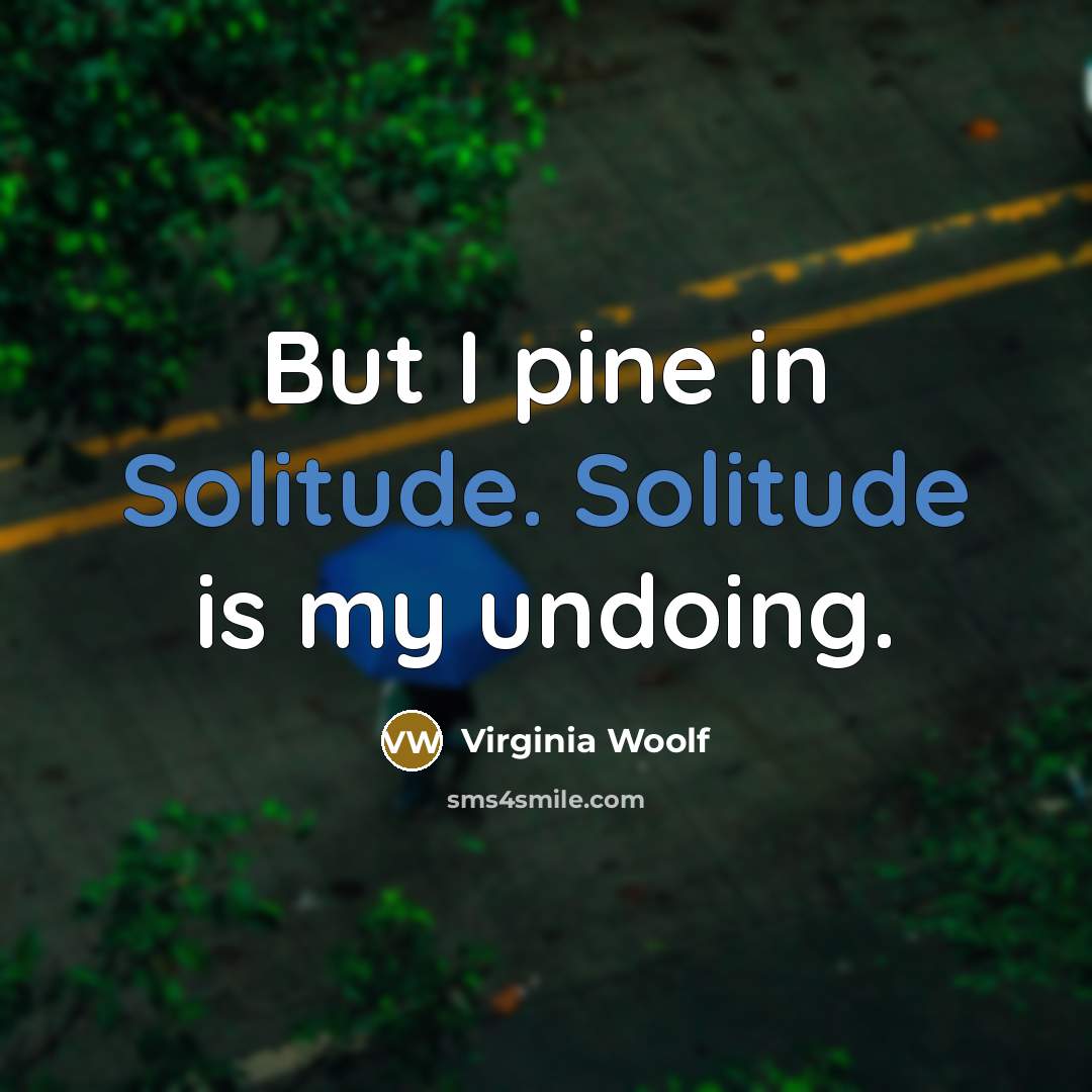 “But I pine in Solitude. Solitude is my undoing.…” quote by Virginia Woolf