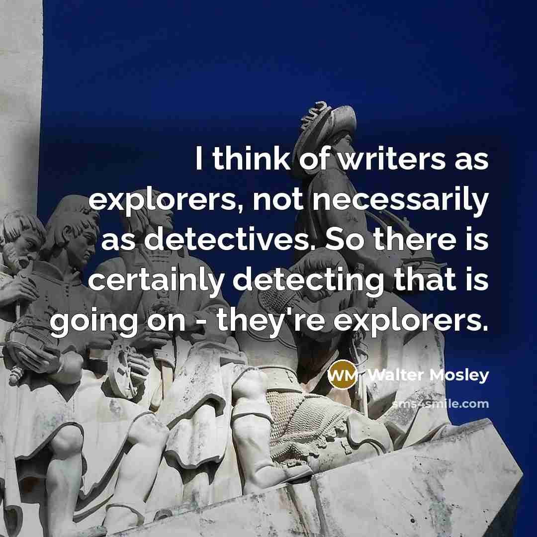 “I think of writers as explorers, not necessarily as detectives.…” quote by Walter Mosley