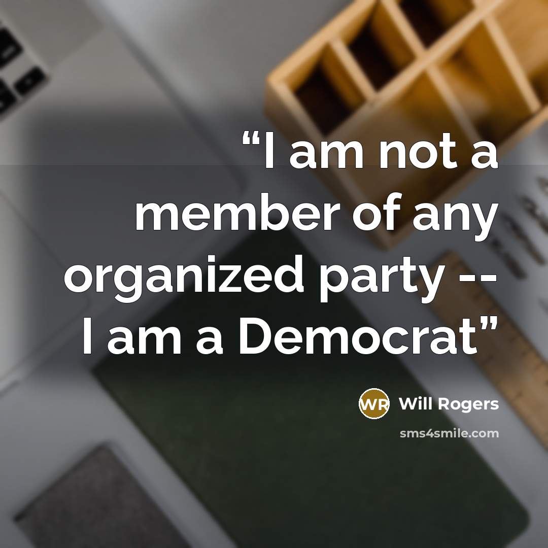 “I am not a member of any organized party -- I am a Democrat” quote by Will Rogers