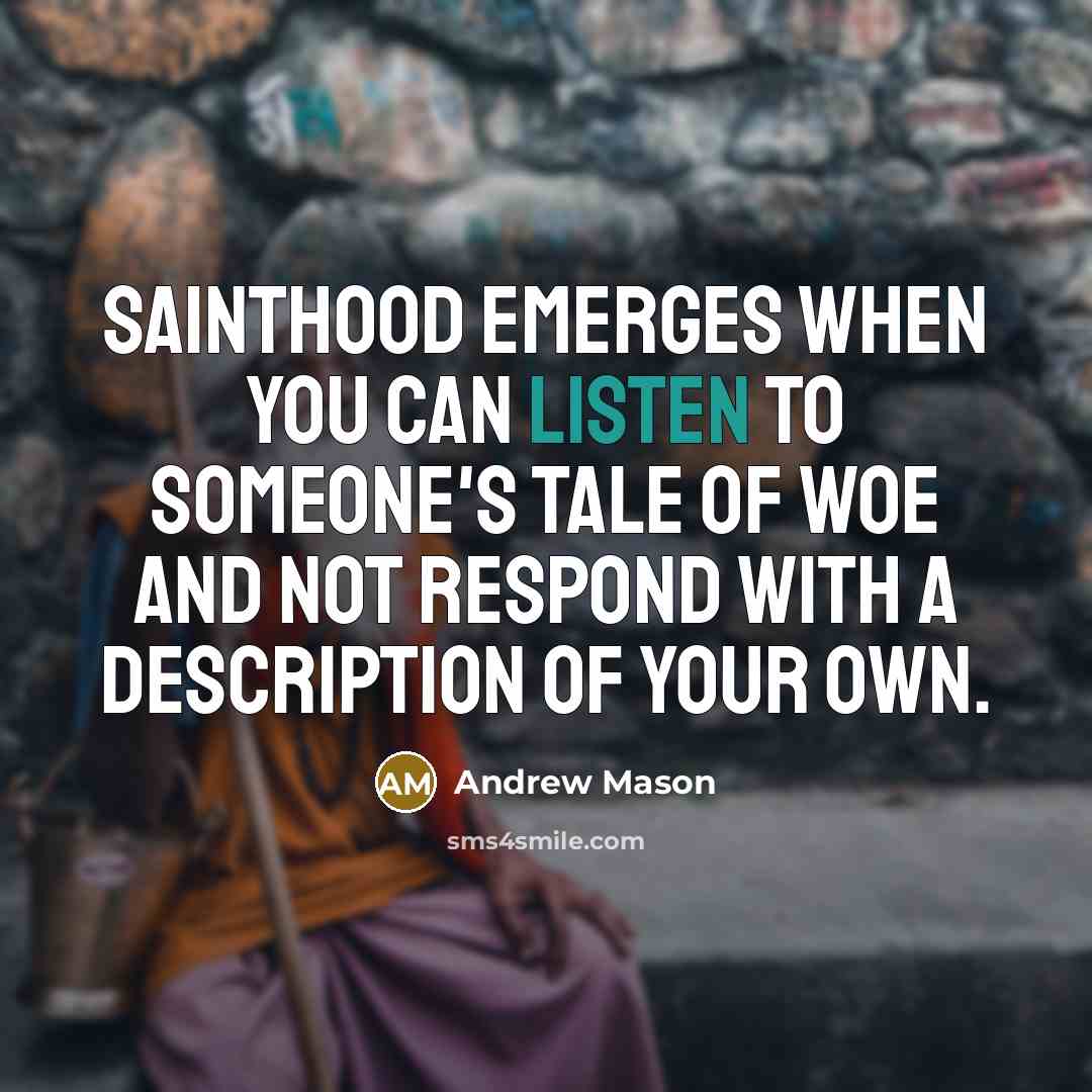 “Sainthood emerges when you can listen to someone's tale of…” quote by Andrew Mason
