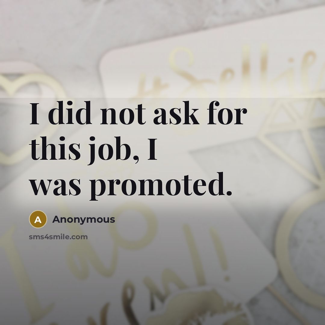 “I did not ask for this job, I was promoted.…” quote by Anonymous