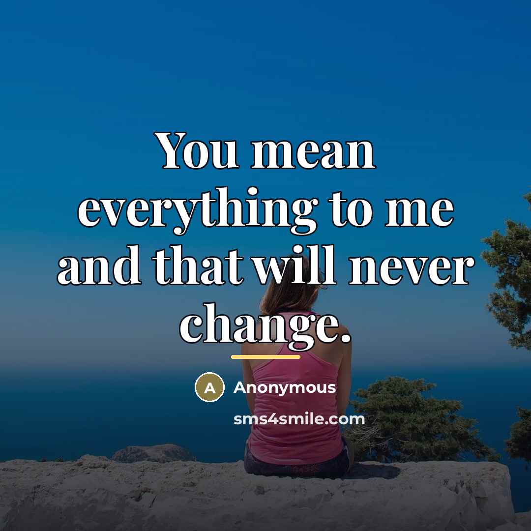 “You mean everything to me and that will never change.…” quote by Anonymous