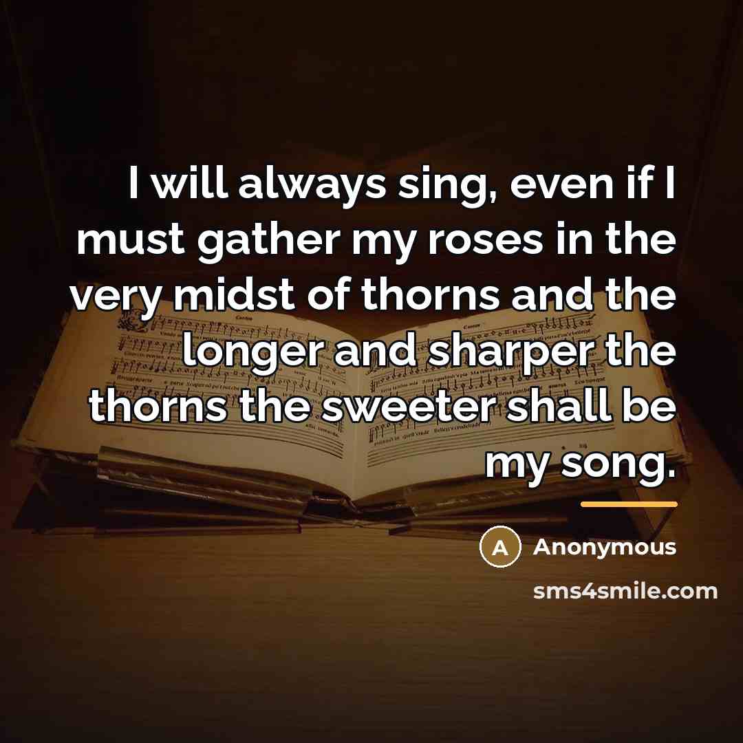 “I will always sing, even if I must gather my…” quote by Anonymous