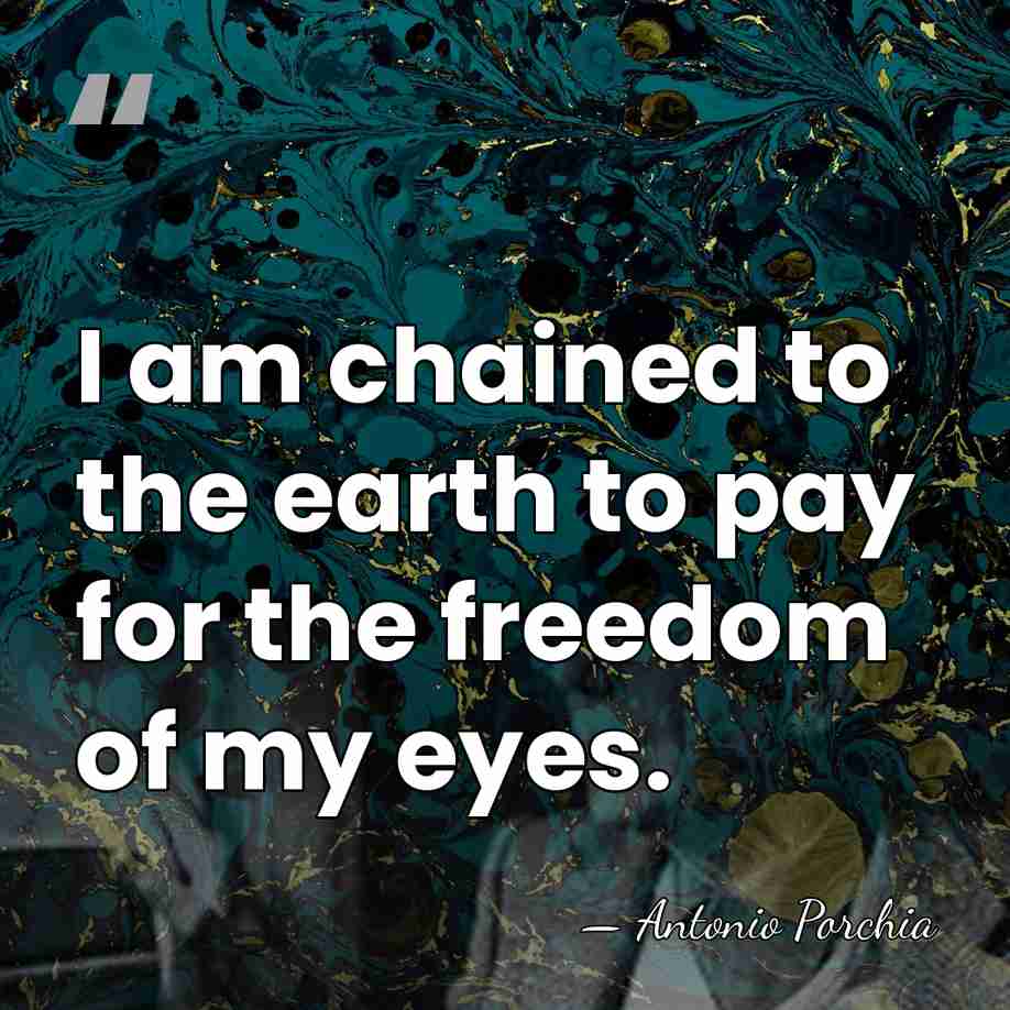 I am chained to the earth to pay for the freedom of&hellip; - Antonio Porchia
