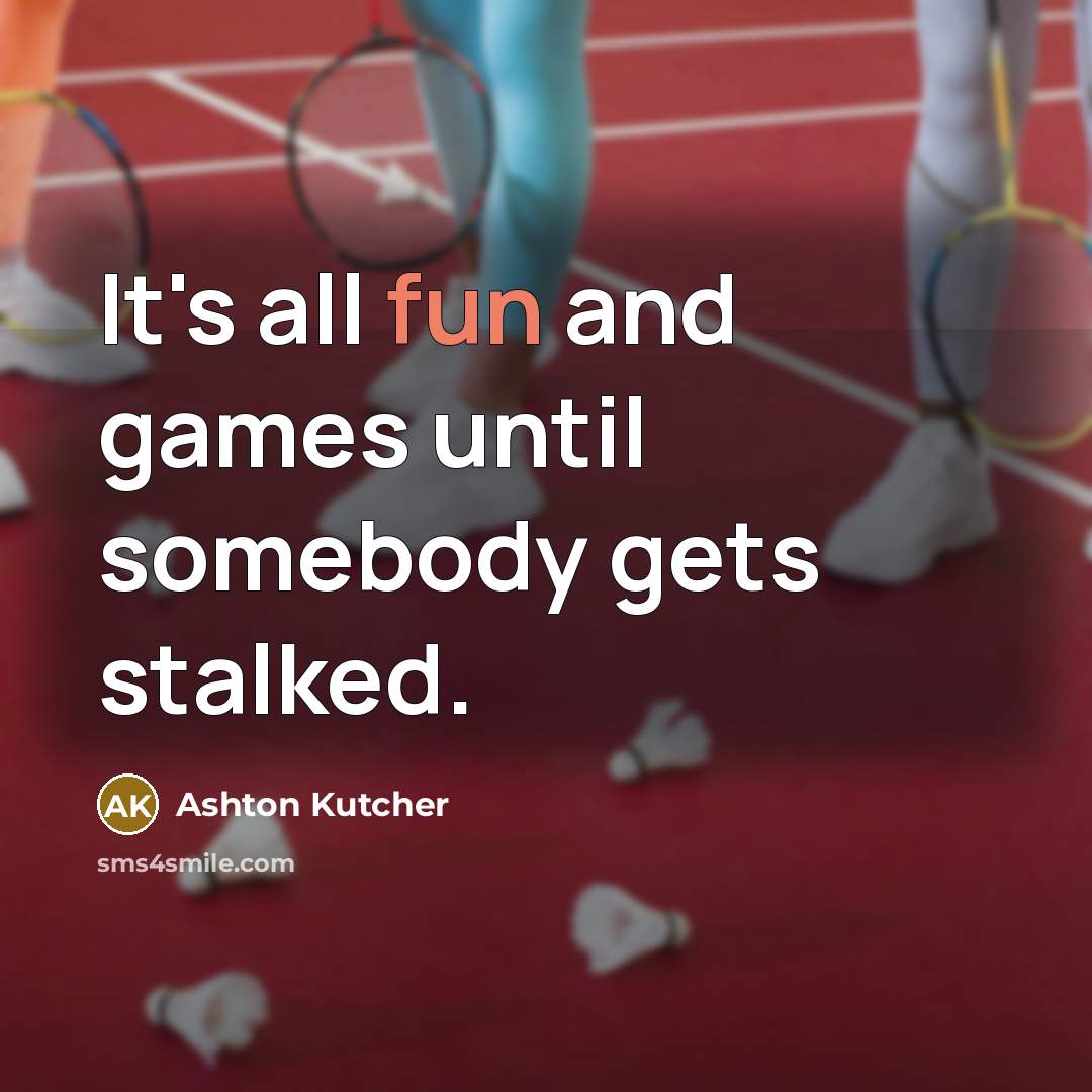 “It's all fun and games until somebody gets stalked.…” quote by Ashton Kutcher