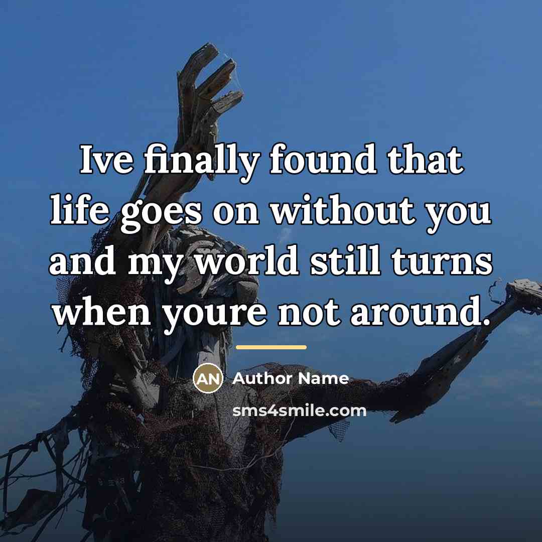 “Ive finally found that life goes on without you and…” quote by Author Name