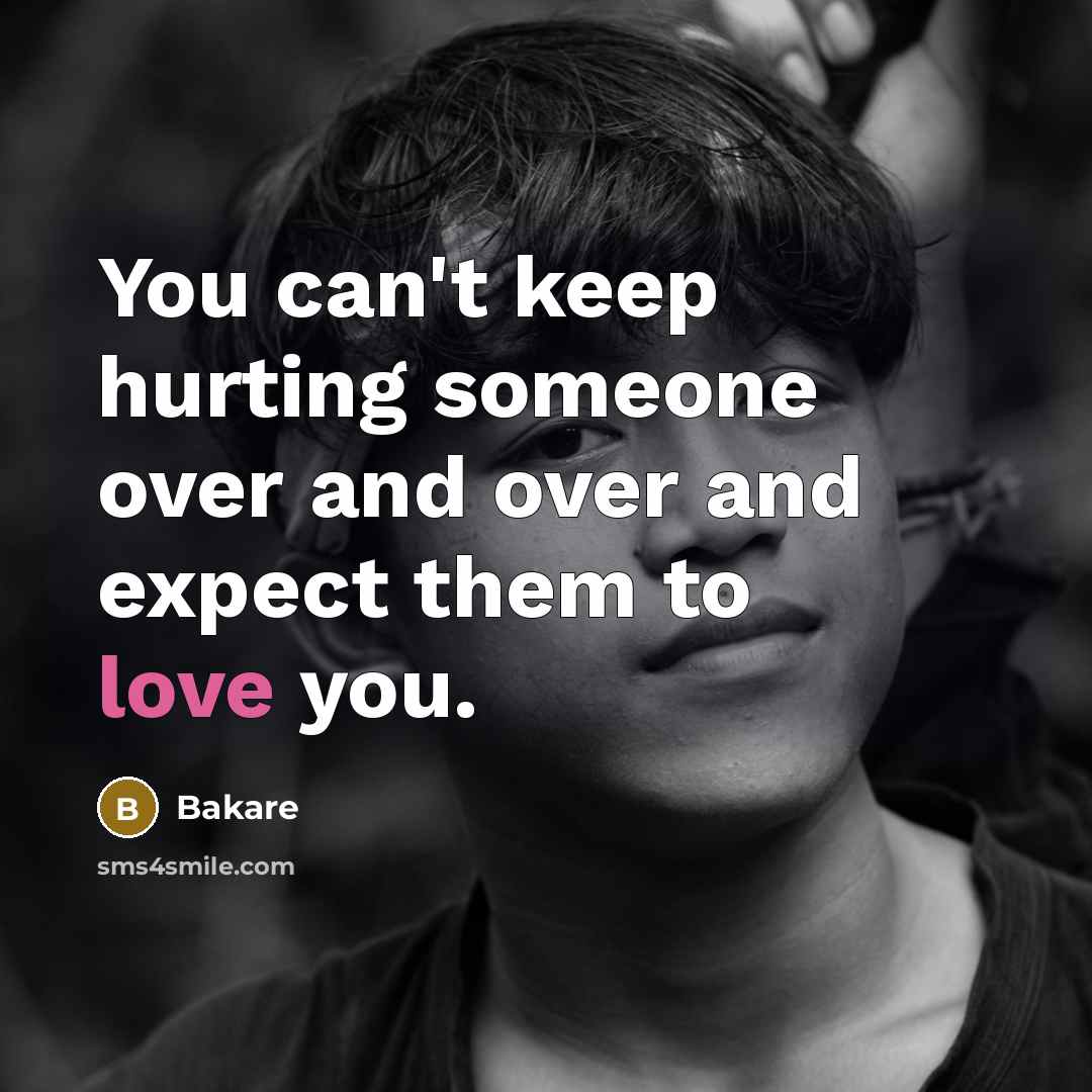 “You can't keep hurting someone over and over and expect them to love you.” quote by Bakare