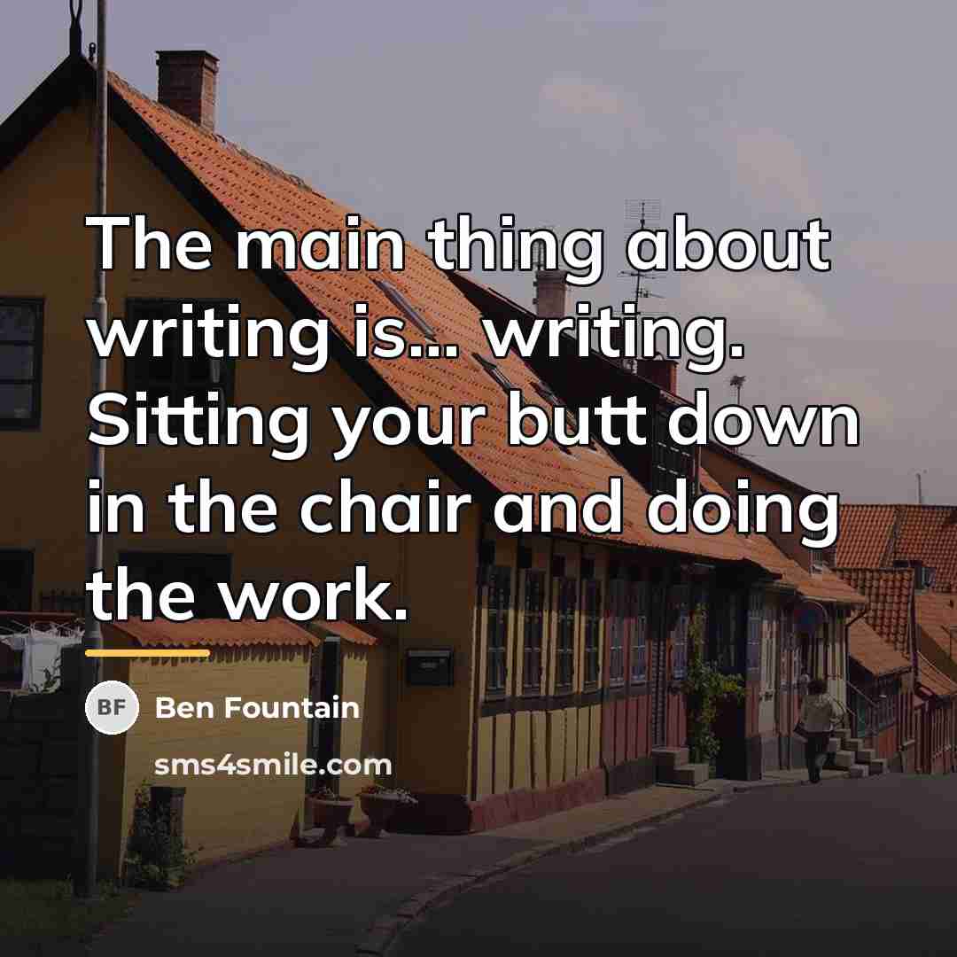 “The main thing about writing is... writing. Sitting your butt…” quote by Ben Fountain