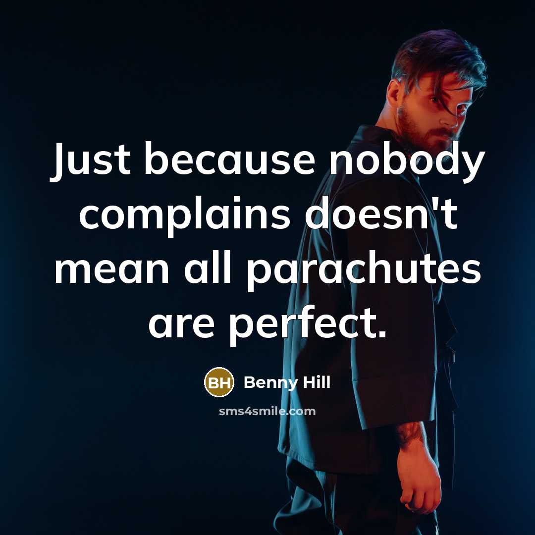 “Just because nobody complains doesn't mean all parachutes are perfect.…” quote by Benny Hill
