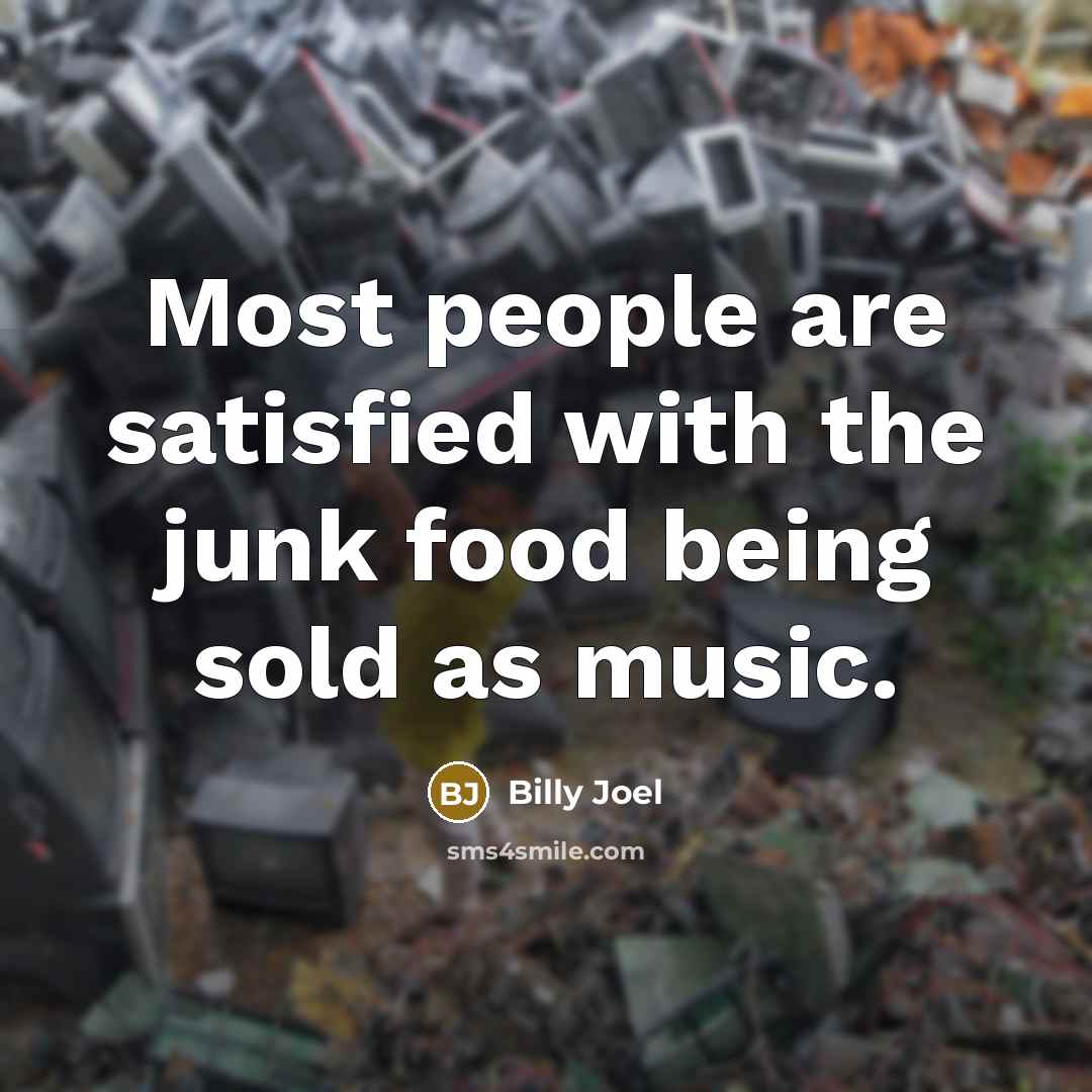 “Most people are satisfied with the junk food being sold…” quote by Billy Joel