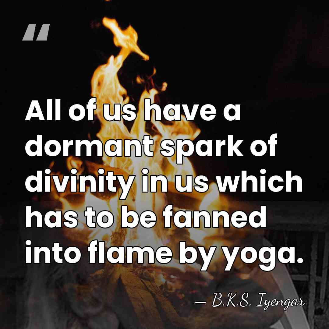 All of us have a dormant spark of divinity in us which&hellip; - B.K.S. Iyengar