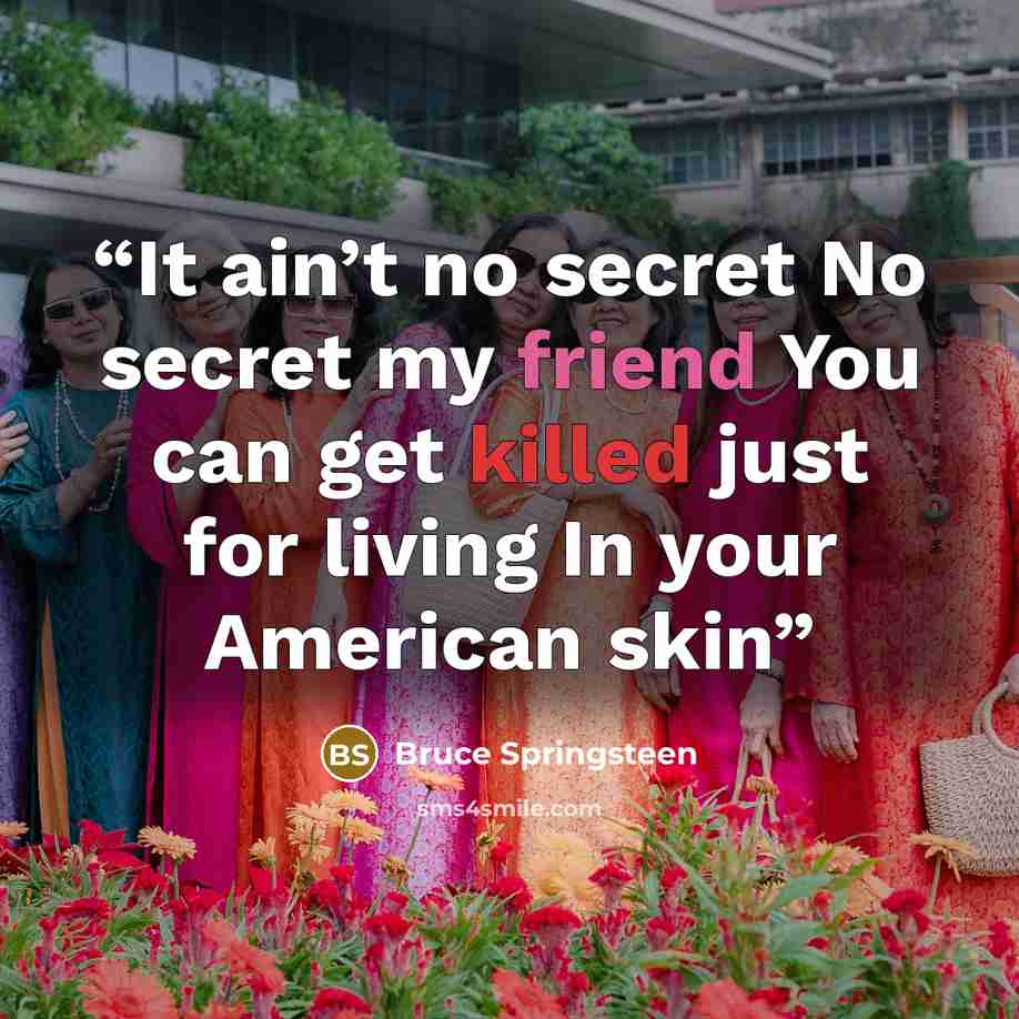 “It ain’t no secret No secret my friend You can get killed just for living In your American skin” quote by Bruce Springsteen