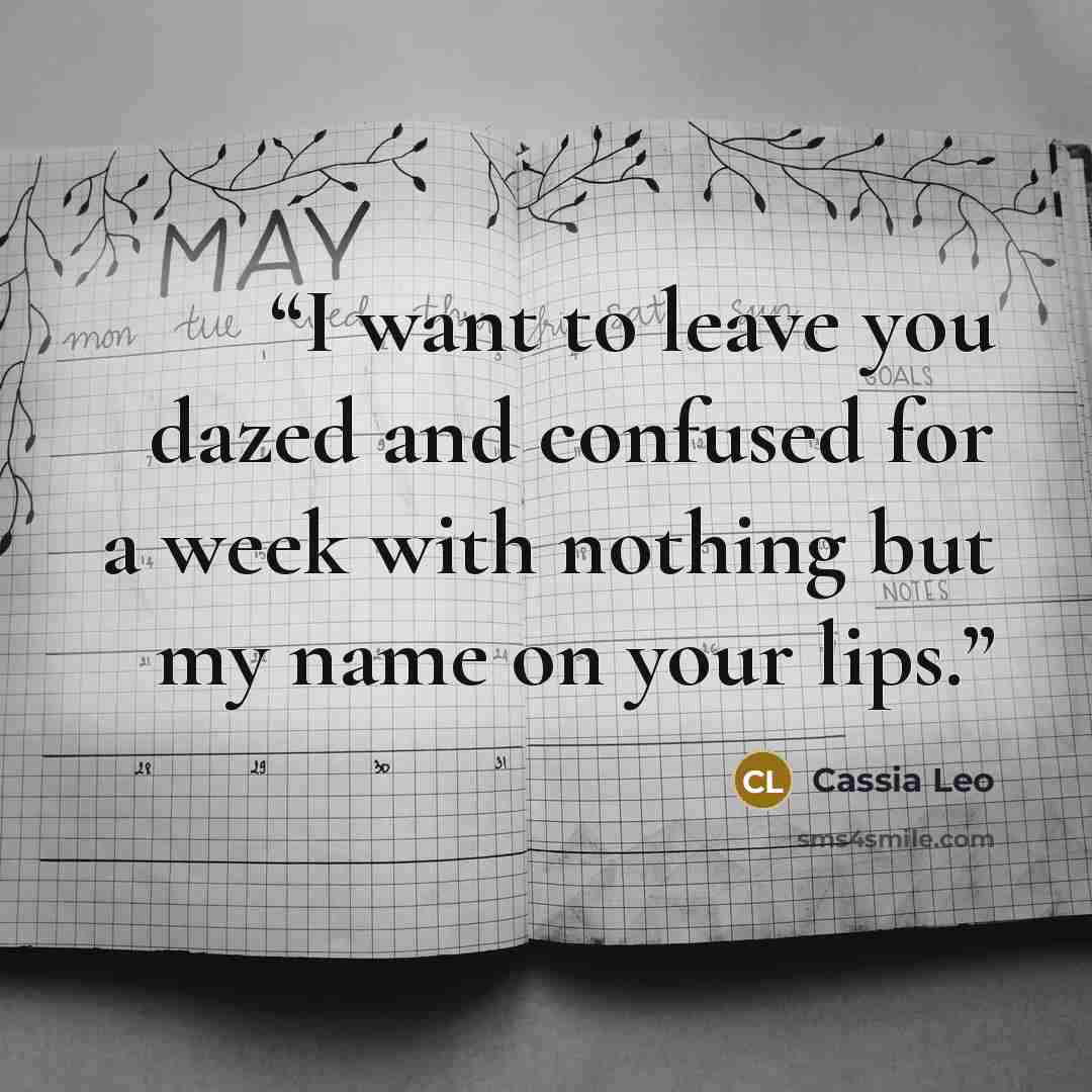 “I want to leave you dazed and confused for a week with nothing but my name on your lips.” quote by Cassia Leo