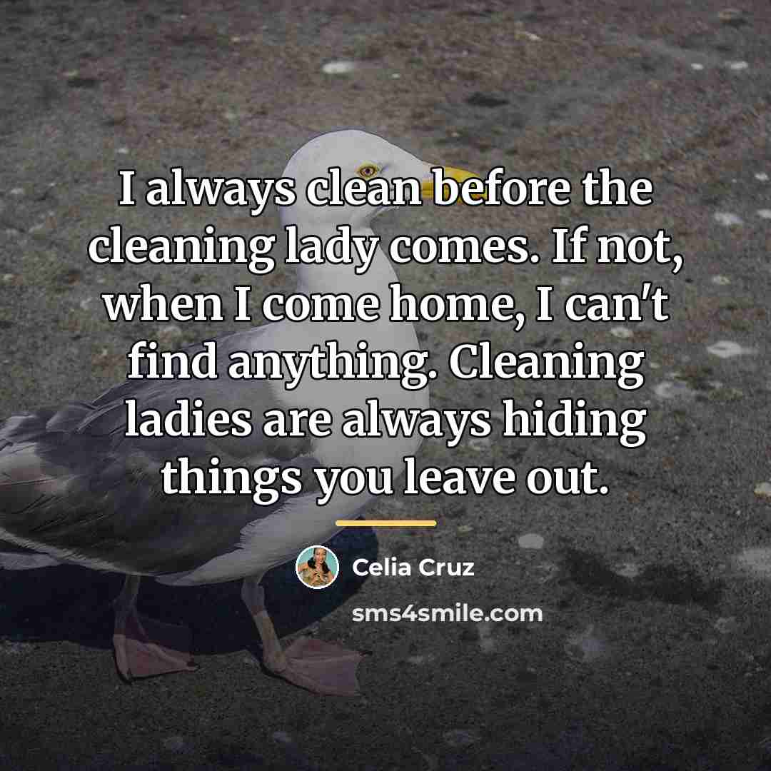“I always clean before the cleaning lady comes. If not,…” quote by Celia Cruz