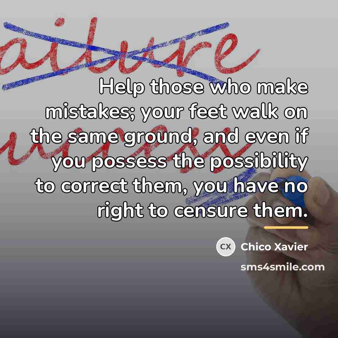 “Help those who make mistakes; your feet walk on the…” quote by Chico Xavier
