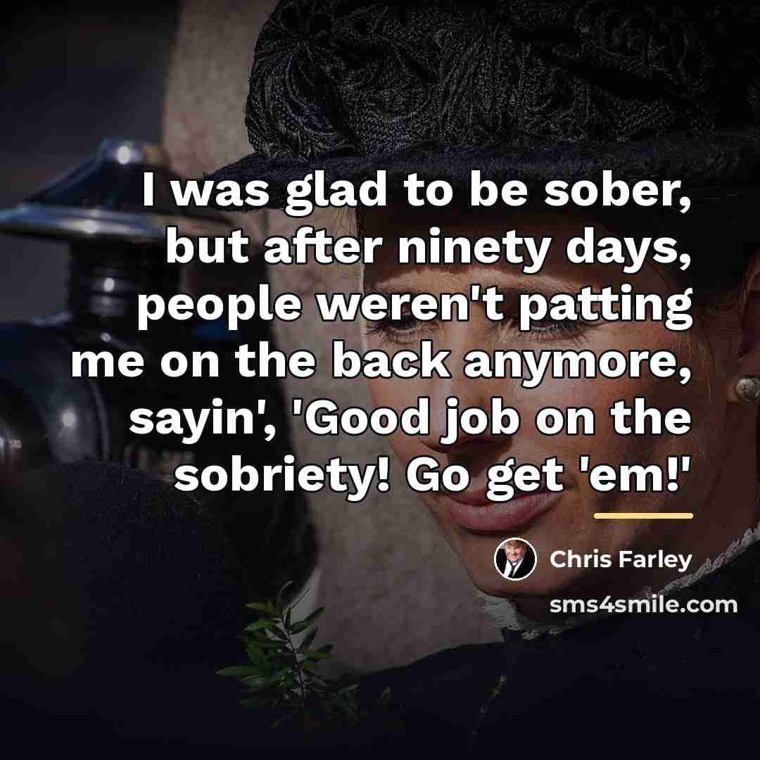 “I was glad to be sober, but after ninety days,…” quote by Chris Farley