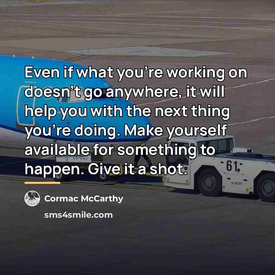 “Even if what you're working on doesn't go anywhere, it…” quote by Cormac McCarthy