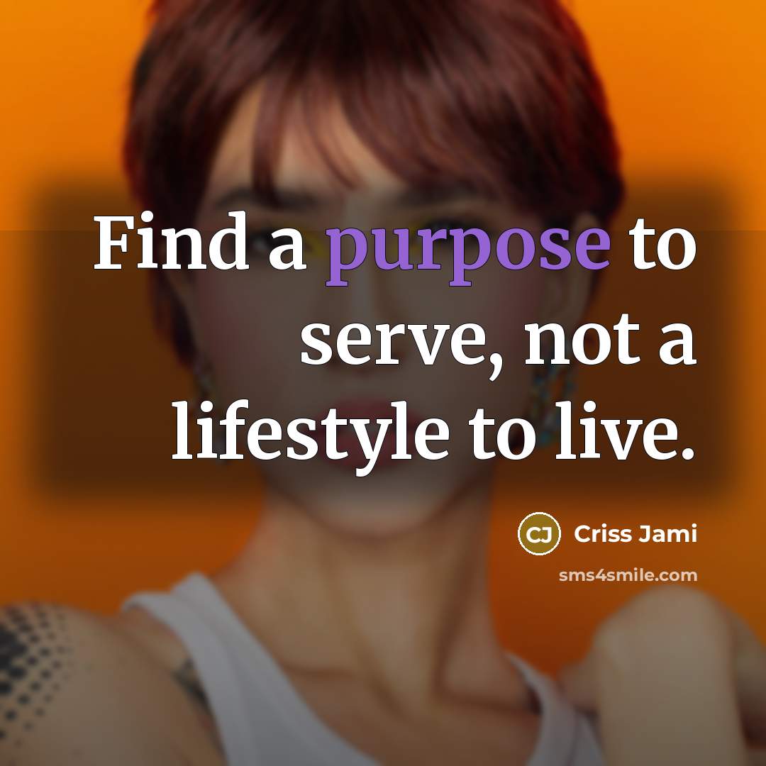“Find a purpose to serve, not a lifestyle to live.…” quote by Criss Jami