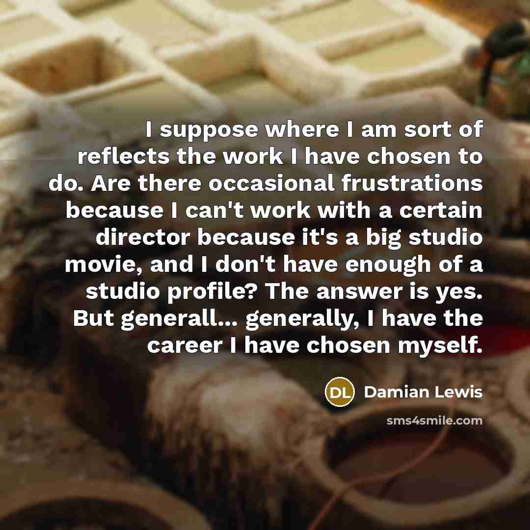 “I suppose where I am sort of reflects the work…” quote by Damian Lewis
