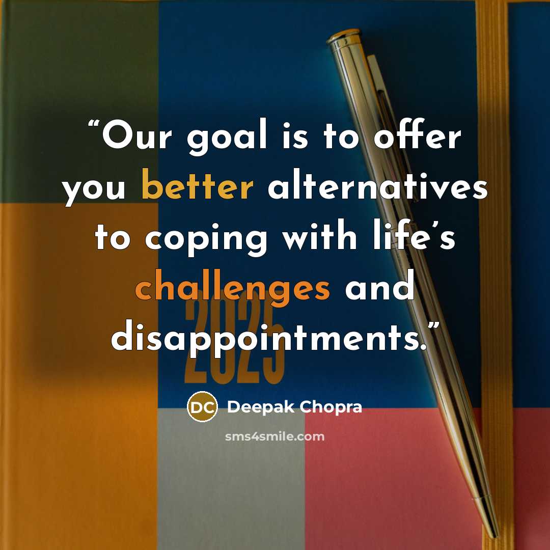 “Our goal is to offer you better alternatives to coping with life’s challenges and disappointments.” quote by Deepak Chopra