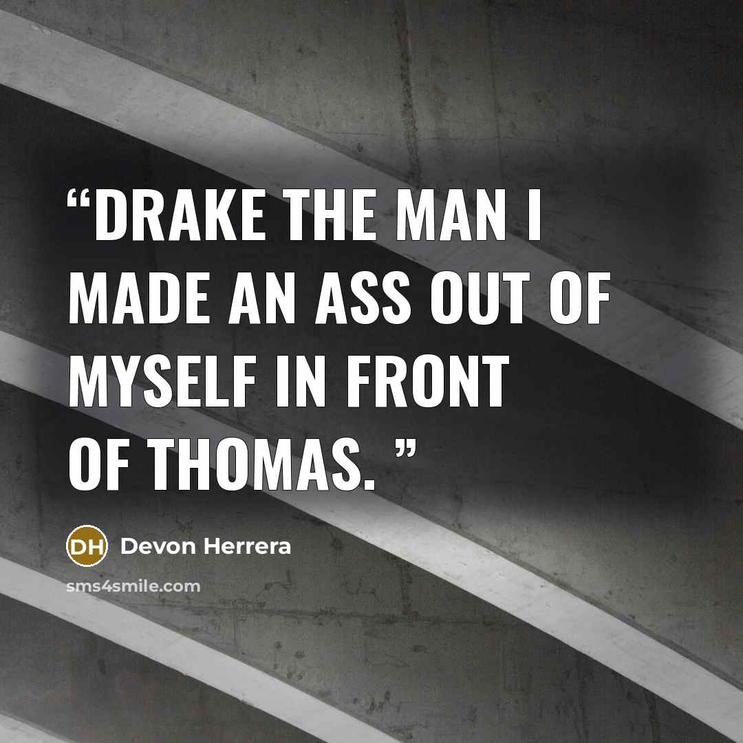 “Drake The Man I Made An Ass Out Of Myself In Front Of Thomas.” quote by Devon Herrera