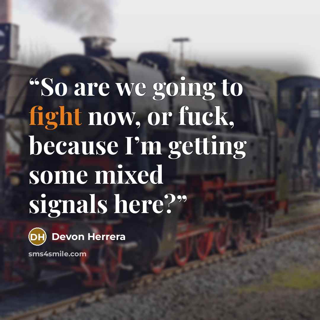 “So are we going to fight now, or fuck, because I’m getting some mixed signals here?” quote by Devon Herrera