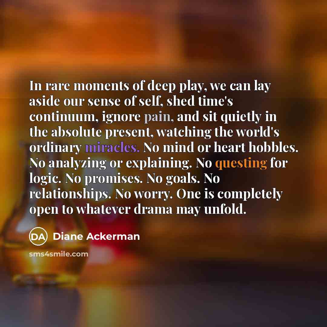 “In rare moments of deep play, we can lay aside…” quote by Diane Ackerman