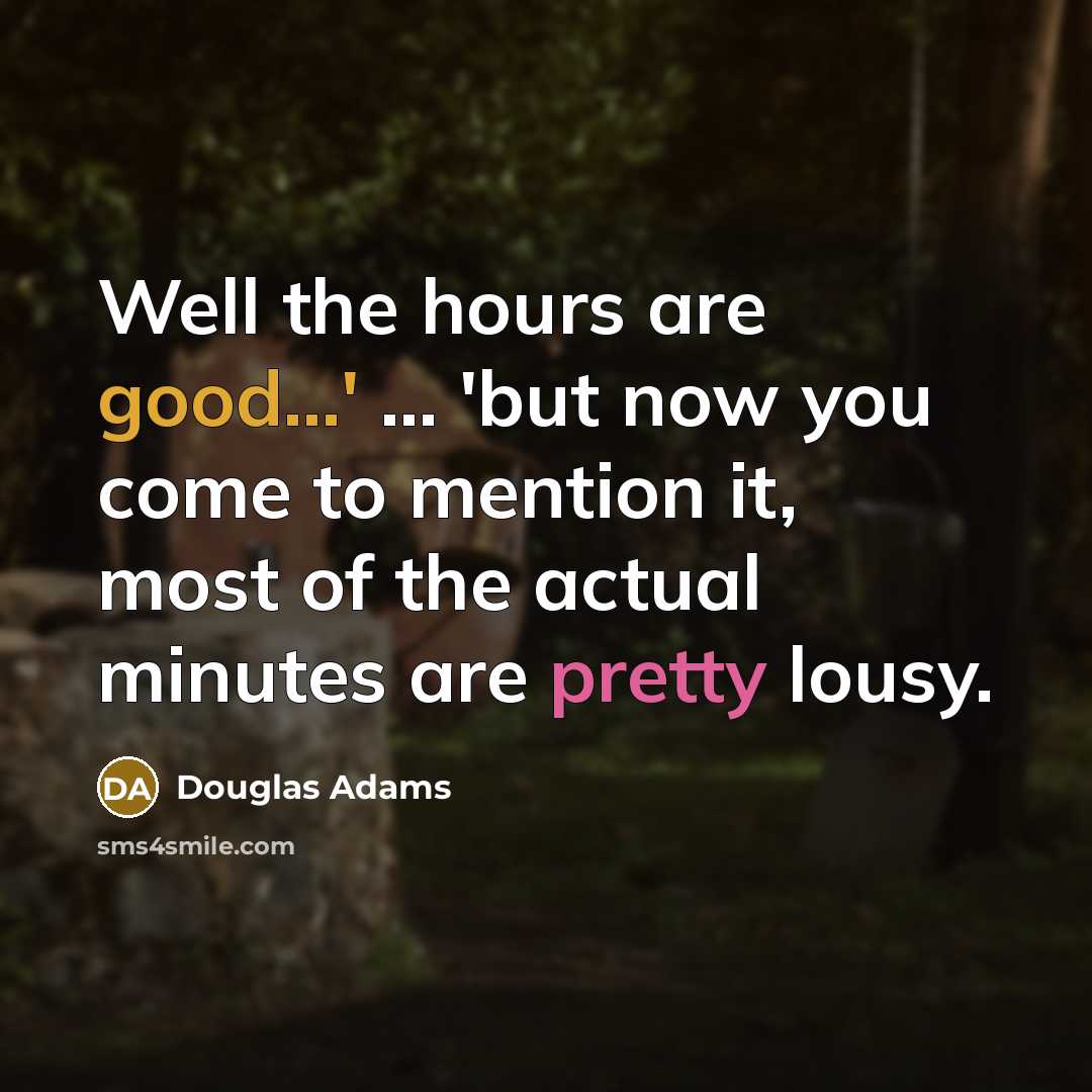 “Well the hours are good...' ... 'but now you come…” quote by Douglas Adams